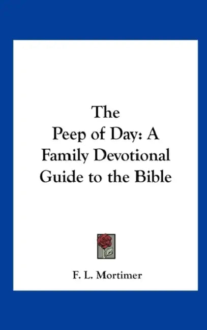 The Peep of Day: A Family Devotional Guide to the Bible by F. L. Mortimer
