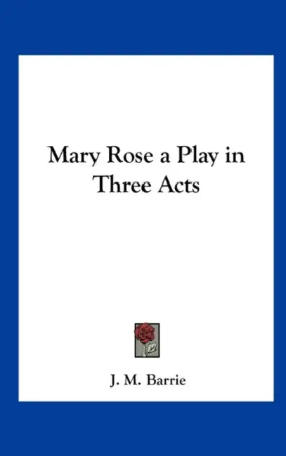 Mary Rose a Play in Three Acts by James Matthew Barrie