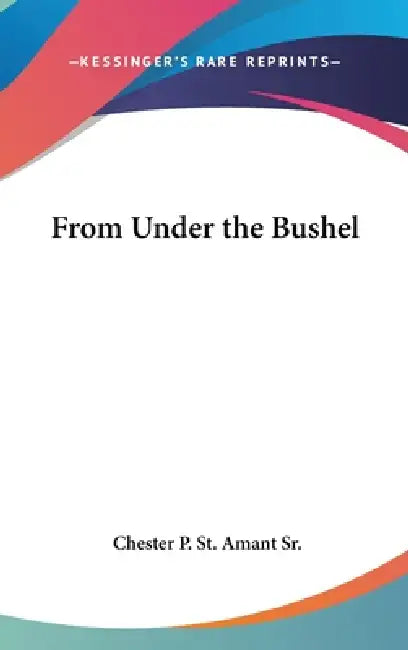 From Under the Bushel by Sr. St Amant Chester P.