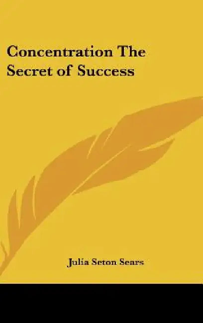 Concentration The Secret of Success by Julia Seton Sears