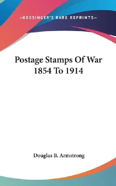 Postage Stamps Of War 1854 To 1914 by Douglas B. Armstrong