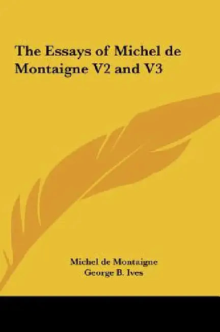 The Essays of Michel de Montaigne V2 and V3 by Michel Montaigne, George B. Ives