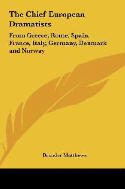 The Chief European Dramatists: From Greece, Rome, Spain, France, Italy, Germany, Denmark and Norway by Brander Matthews
