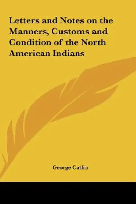Letters and Notes on the Manners, Customs and Condition of the North American Indians by George Catlin