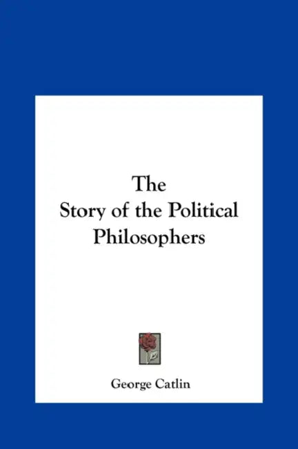 The Story of the Political Philosophers by George Catlin