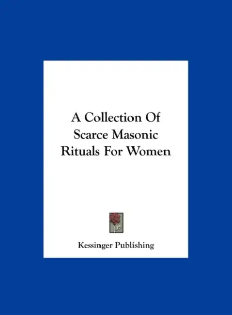 A Collection Of Scarce Masonic Rituals For Women by Kessinger Publishing