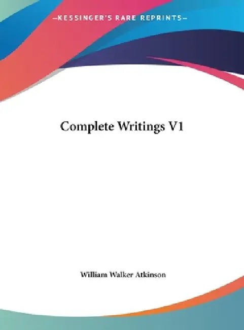 Complete Writings V1 by William Walker Atkinson