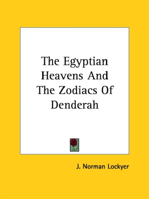 The Egyptian Heavens And The Zodiacs Of Denderah by J. Norman Lockyer