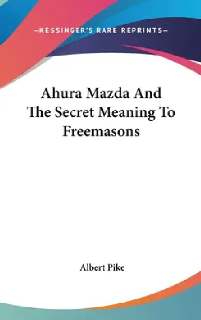 Ahura Mazda And The Secret Meaning To Freemasons by Albert Pike