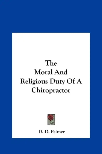 The Moral And Religious Duty Of A Chiropractor by D. D. Palmer