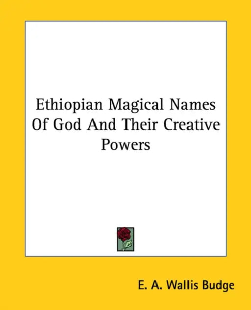 Ethiopian Magical Names Of God And Their Creative Powers by E. a. Wallis Budge