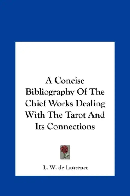 A Concise Bibliography Of The Chief Works Dealing With The Tarot And Its Connections by L. W. de Laurence
