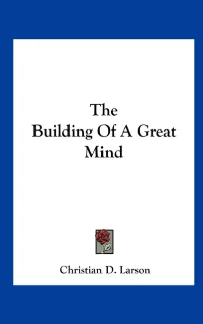 The Building Of A Great Mind by Christian D. Larson