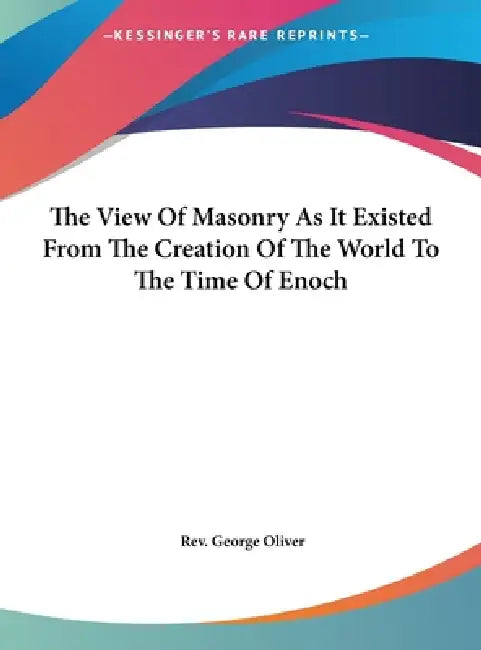 The View Of Masonry As It Existed From The Creation Of The World To The Time Of Enoch by George Oliver