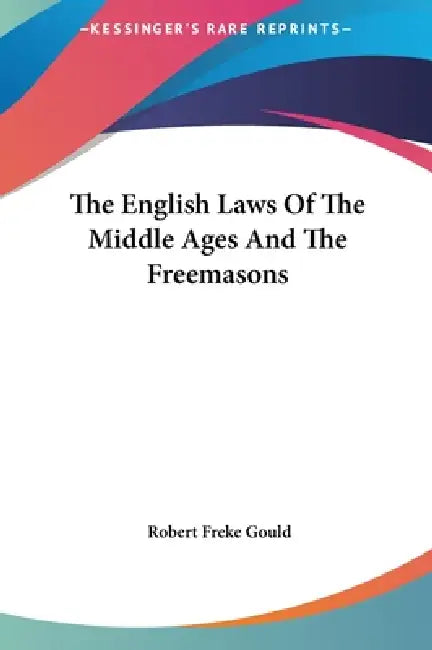 The English Laws Of The Middle Ages And The Freemasons by Robert Freke Gould