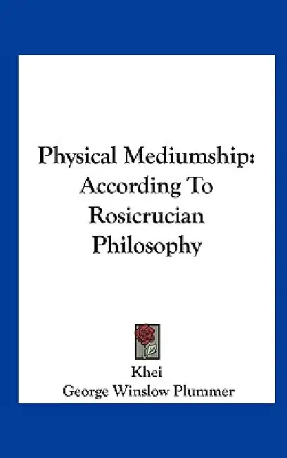 Physical Mediumship: According to Rosicrucian Philosophy by Khei, George Winslow Plummer