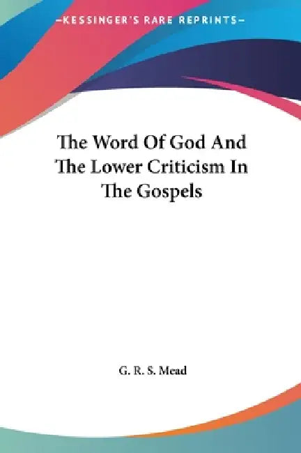 The Word Of God And The Lower Criticism In The Gospels by G. R. S. Mead