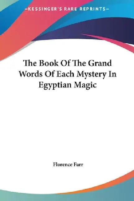 The Book Of The Grand Words Of Each Mystery In Egyptian Magic by Florence Farr