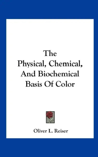 The Physical, Chemical, And Biochemical Basis Of Color by Oliver L. Reiser