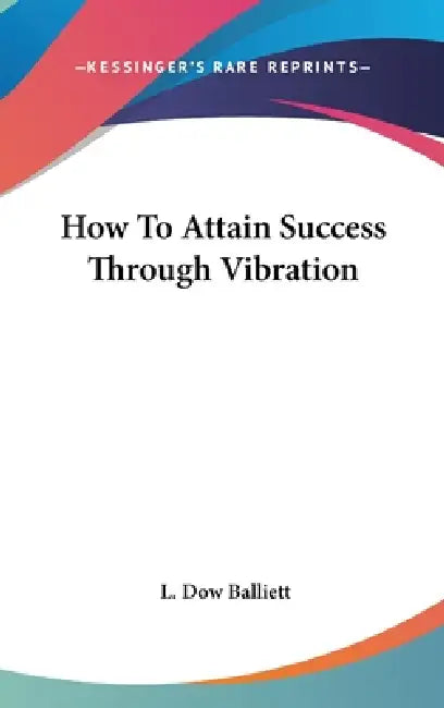 How To Attain Success Through Vibration by L. Dow Balliett