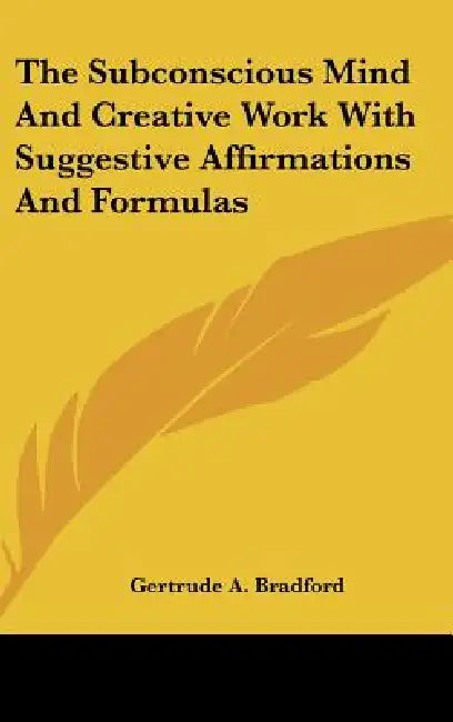 The Subconscious Mind And Creative Work With Suggestive Affirmations And Formulas by Gertrude a. Bradford