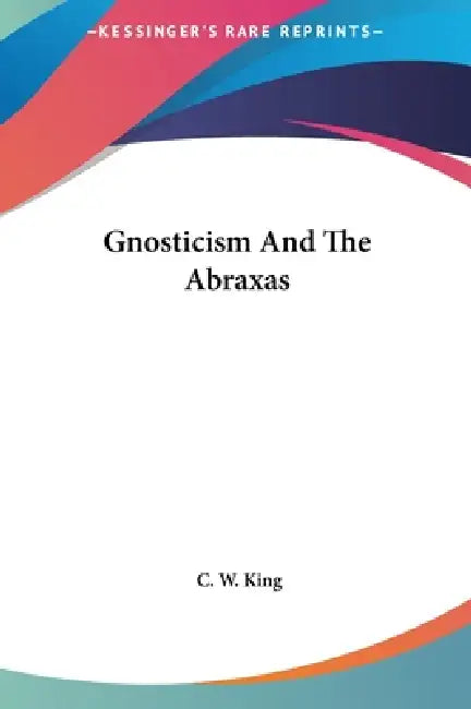 Gnosticism And The Abraxas by C. W. King