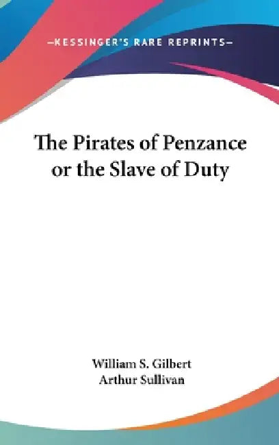 The Pirates of Penzance or the Slave of Duty by William S. Gilbert, Arthur Sullivan