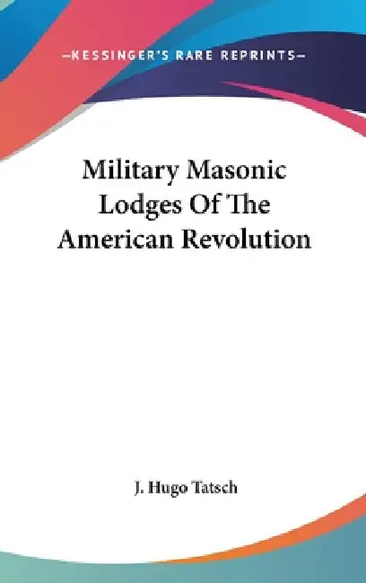 Military Masonic Lodges Of The American Revolution by J. Hugo Tatsch