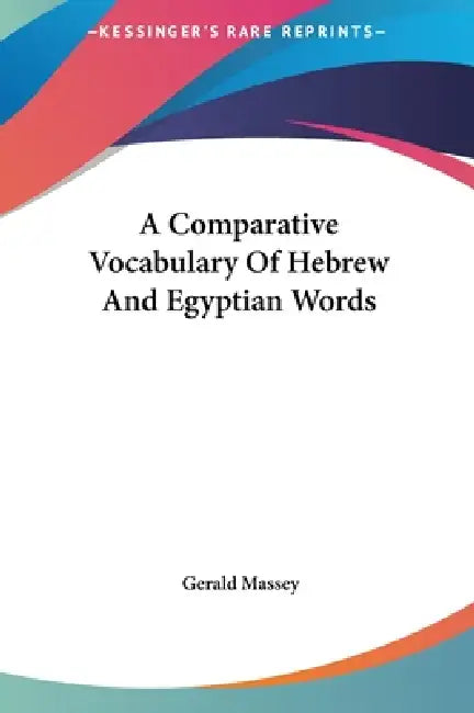 A Comparative Vocabulary Of Hebrew And Egyptian Words by Gerald Massey