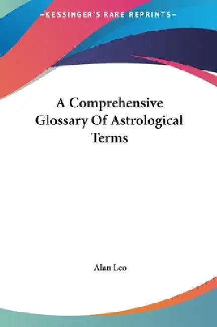 A Comprehensive Glossary Of Astrological Terms by Alan Leo