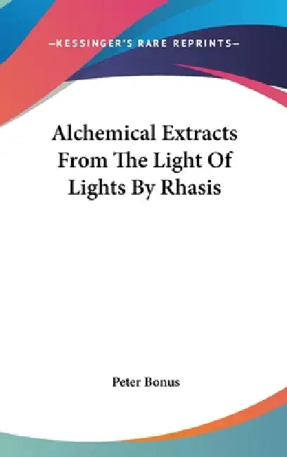 Alchemical Extracts From The Light Of Lights By Rhasis by Peter Bonus