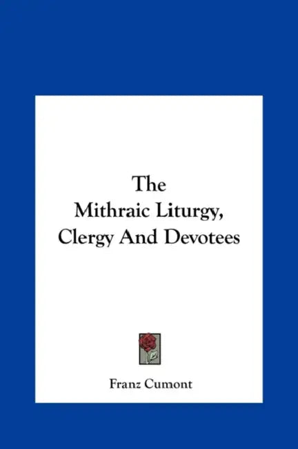 The Mithraic Liturgy, Clergy And Devotees by Franz Cumont