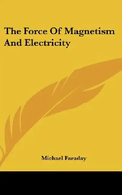 The Force Of Magnetism And Electricity by Michael Faraday