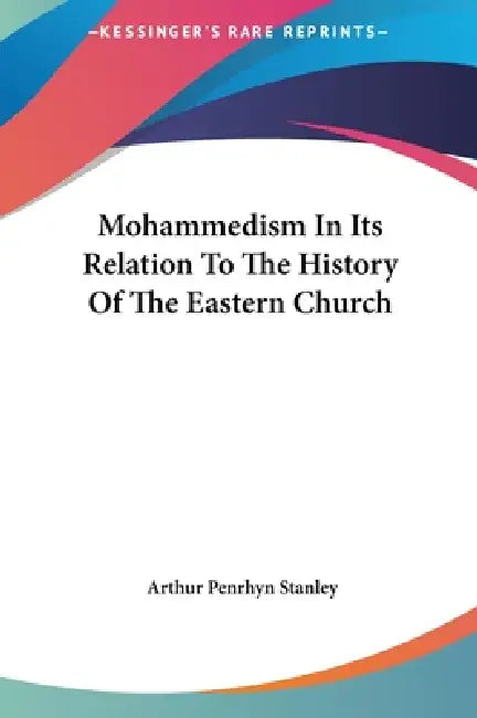Mohammedism In Its Relation To The History Of The Eastern Church by Arthur Penrhyn Stanley