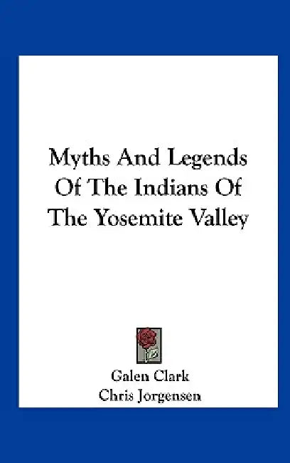 Myths And Legends Of The Indians Of The Yosemite Valley by Galen Clark, Chris Jorgensen