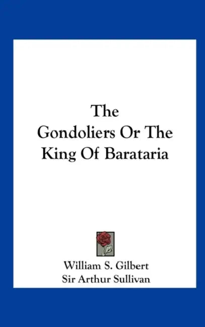 The Gondoliers or the King of Barataria by William S. Gilbert, Arthur Sullivan