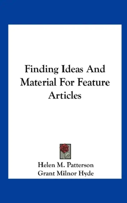 Finding Ideas And Material For Feature Articles by Helen M. Patterson, Grant Milnor Hyde
