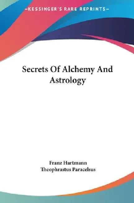 Secrets Of Alchemy And Astrology by Franz Hartmann, Theophrastus Paracelsus
