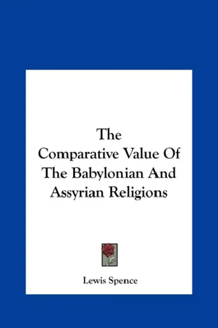 The Comparative Value Of The Babylonian And Assyrian Religions by Lewis Spence