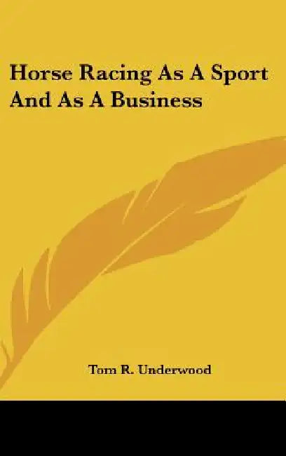 Horse Racing As A Sport And As A Business by Tom R. Underwood
