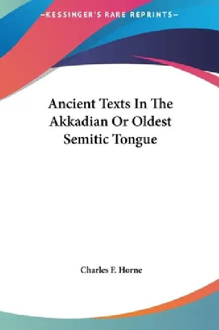 Ancient Texts In The Akkadian Or Oldest Semitic Tongue by Charles F. Horne