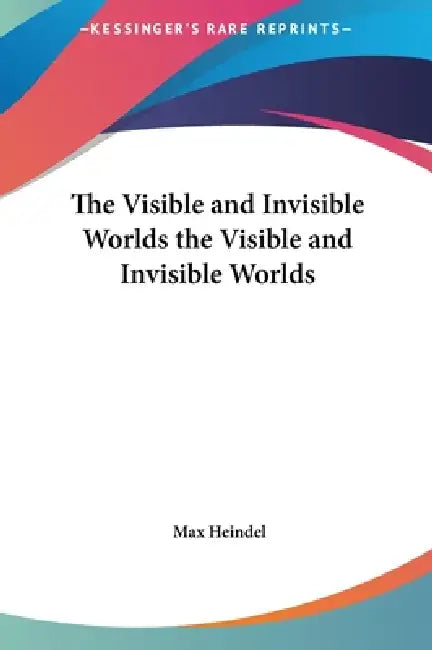 The Visible and Invisible Worlds the Visible and Invisible Worlds by Max Heindel