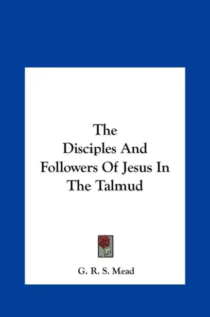 The Disciples And Followers Of Jesus In The Talmud by G. R. S. Mead