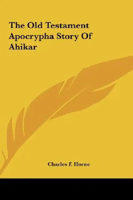 The Old Testament Apocrypha Story Of Ahikar by Charles F. Horne