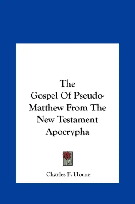 The Gospel Of Pseudo-Matthew From The New Testament Apocrypha by Charles F. Horne