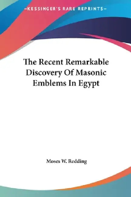 The Recent Remarkable Discovery Of Masonic Emblems In Egypt by Moses W. Redding