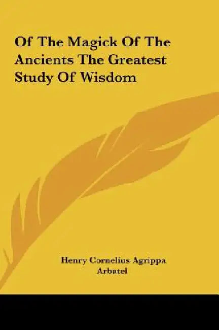 Of the Magick of the Ancients the Greatest Study of Wisdom by Henry Cornelius Agrippa, Arbatel