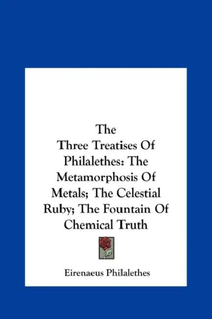The Three Treatises Of Philalethes: The Metamorphosis Of Metals; The Celestial Ruby; The Fountain Of Chemical Truth by Eirenaeus Philalethes