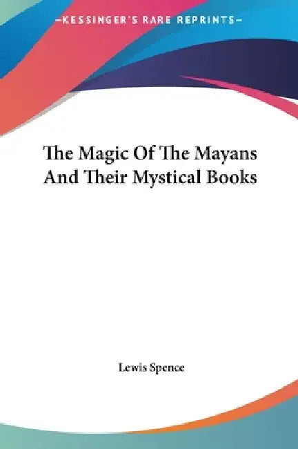 The Magic Of The Mayans And Their Mystical Books by Lewis Spence