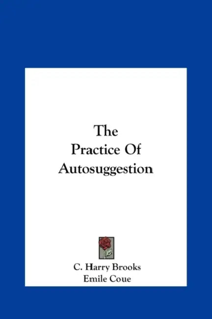 The Practice Of Autosuggestion by C. Harry Brooks, Emile Coue